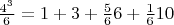 $ \frac{4^3}6=1+3+\frac{5}6{6}+\frac{1}6{10}$