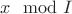$x \mod I$