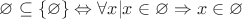 $\varnothing  \subseteq \{\varnothing\} \Leftrightarrow \forall x| x\in\varnothing\Rightarrow x\in\varnothing$