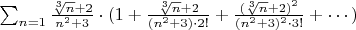 $\sum_{n=1}\frac{\sqrt[3]{n}+2}{n^2+3}\cdot(1+\frac{\sqrt[3]{n}+2}{(n^2+3)\cdot2!}+\frac{(\sqrt[3]{n}+2)^2}{(n^2+3)^2\cdot3!}+\cdots)$