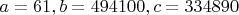 $a=61, b=494100, c=334890$
