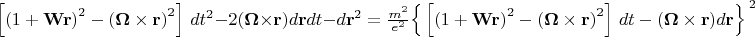 $  \[\left[ {{(1+\mathbf{Wr})}^{2}}-{{(\mathbf{\Omega} \times \mathbf{r})}^{2}} \right]\,d{{t}^{2}}-2(\mathbf{\Omega} \times \mathbf{r})d\mathbf{r}dt-d{{\mathbf{r}}^{2}}=\frac{{{m}^{2}}}{{{e}^{2}}}{{\left\{ \,\left[ {{(1+\mathbf{Wr})}^{2}}-{{(\mathbf{\Omega} \times \mathbf{r})}^{2}} \right]\,dt-(\mathbf{\Omega} \times \mathbf{r})d\mathbf{r} \right\}}^{\,2}}\]$
