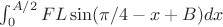$\int_0^{A/2} F L \sin( \pi/4 -x + B ) dx$