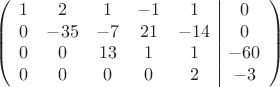 $$\left(\begin{array}{ccccc|c}
1& 2& 1&-1&1&0\\
0&-35& -7&21&-14&0\\
0&0&13&1&1&-60\\
0&0& 0& 0&2&-3\\
\end{array}\right)$$
