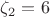 $\zeta_2 = 6$