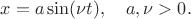$x=a\sin(\nu t),\quad a,\nu>0.$