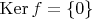 $\operatorname{Ker}f=\{0\}$