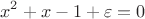 $$x^2+x-1+\varepsilon=0$$