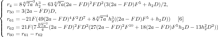 $$\left\{
\begin{array}{lcl} r_4=8\sqrt[6]{7a}^3h_2^3-63\sqrt[6]{7a}(2a-FD)^2FD^2(3(2a-FD)F^5+h_2D)/2,\\
 r_{50}=3(2a-FD)D,\\
 r_{61}=-21F(49(2a-FD)^4F^2D^7+8\sqrt[6]{7a}^4h_2^3((2a-FD)F^5+h_2D)) \ \ \ \ \eqno[6]\\
r_{62}=21F(7\frac{\sqrt[6]{7a}^2}{4}(2a-FD)^2FD^2(27(2a-FD)^2F^{10}+18(2a-FD)F^5h_2D-13h_2^2D^2))\\
r_{60}=r_{61}-r_{62}\\
\end{array}
\right.$$