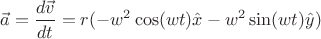 $$\vec{a} = \frac{ d \vec{v} }{dt}= r( -w^2\cos(wt)\hat{x}-w^2\sin(wt)\hat{y} ) $$ $$\vec{a} = \frac{ d \vec{v} }{dt}= r( -w^2\cos(wt)\hat{x}-w^2\sin(wt)\hat{y} ) $$