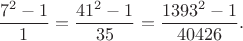 $$\dfrac{7^2-1}{1}=\dfrac{41^2-1}{35}=\dfrac{1393^2-1}{40426}.$$