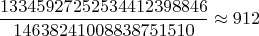 $$\frac{13345927252534412398846}{14638241008838751510} \approx 912$$