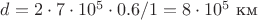 $d= 2 \cdot 7 \cdot 10^5 \cdot 0.6/1 = 8 \cdot 10^5\text{~км}$