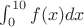 $\int_0^{10} f(x) dx$