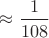 $\approx\dfrac{1}{108}$