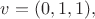 $v = (0, 1, 1),$