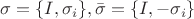 $\sigma=\{I,\sigma_i\}, \bar\sigma=\{I,-\sigma_i\}$