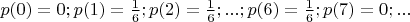 $p(0)=0; p(1)=\frac 1 6; p(2)=\frac 1 6;...; p(6)=\frac 1 6;p(7)=0;...$
