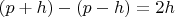 $(p+h)-(p-h)=2h$