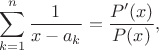 $$
\sum_{k=1}^n \frac{1}{x-a_k}=\frac{P'(x)}{P(x)},
$$