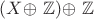 $(X $\oplus $ $\mathbb{Z})$\oplus $ $\mathbb{Z}