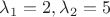 $\lambda_1=2, \lambda_2=5$