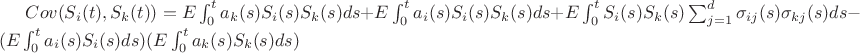 $Cov(S_i(t),S_k(t))=E \int_0^t a_k(s)S_i(s)S_k(s)ds +E \int_0^t a_i(s)S_i(s)S_k(s)ds +E \int_0^t S_i(s)S_k(s)\sum_{j=1}^d\sigma_{ij}(s)\sigma_{kj}(s)ds -(E \int_0^t a_i(s)S_i(s)ds)(E \int_0^t a_k(s)S_k(s)ds)$