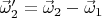 $\vec{\omega}_2'=\vec{\omega}_2-\vec{\omega}_1$