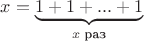 $x = \underbrace{1 + 1 + ... + 1}_\text {$x$ раз}$