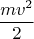 \[
\frac{{mv^2 }}
{2}
\]