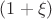 $(1+\xi)$