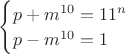 $\begin{cases} p+m^{10}=11^n\\ p-m^{10}=1 \end{cases}$ $\begin{cases} p+m^{10}=11^n\\ p-m^{10}=1 \end{cases}$