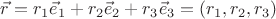 $\vec r = r_1 \vec e_1+r_2 \vec e_2+r_3 \vec e_3 = (r_1,r_2,r_3)$