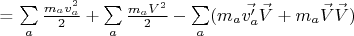 = \sum \limits_a\tfrac{m_a v_a ^2}{2} + \sum \limits_a\tfrac{m_a V ^2}{2} - \sum \limits_a (m_a \vec{v_a '} \vec{V} + m_a \vec{V} \vec{V})
