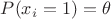 $P(x_i=1)= \theta$