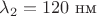 $\lambda_2=120 \text{ нм}$ $\lambda_2=120 \text{ нм}$