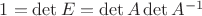 $1=\det{E}=\det{A}\det{A^{-1}}$