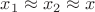 $x_1 \approx x_2 \approx x$