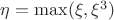 $\eta=\max(\xi,\xi^3)$