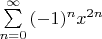$\sum\limits_{n=0}^{\infty}  {(-1)^nx^{2n}}$