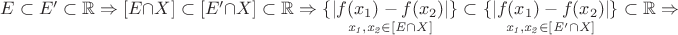 $E \subset E' \subset \mathbb{R} \Rightarrow [E \cap X] \subset [E' \cap X] \subset \mathbb{R} \Rightarrow \mbox{\underset{\it x_{1}, x_{2} \in [E \cap X]}{\{|f(x_{1}) - f(x_{2})|\}} \subset \underset{\it x_{1}, x_{2} \in [E' \cap X]}{\{|f(x_{1}) - f(x_{2})|\}}\subset \mathbb{R}} \Rightarrow$