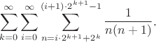 $$\sum_{k=0}^{\infty} \sum_{i=0}^{\infty} \sum_{n=i\cdot 2^{k+1} + 2^k}^{(i+1)\cdot 2^{k+1} - 1} \frac{1}{n(n+1)}.$$
