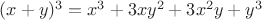 $(x + y)^3 = x^3 + 3xy^2 + 3x^2y + y^3$