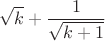 $$\sqrt{k}+\frac1{\sqrt{k+1}}$$