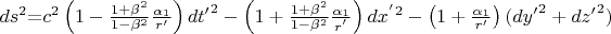 $ds^2\mathrm{=}c^2\left(1-\frac{1+{\beta }^2}{\mathrm{1}-{\beta }^2}\frac{{\alpha }_1}{r'}\right)d{t'}^2-\left(1+\frac{\mathrm{1}+{\beta }^2}{\mathrm{1}-{\beta }^2}\frac{{\alpha }_1}{r^'}\right)d{x^'}^2-\left(1+\frac{{\alpha }_1}{r'}\right)({dy'}^2+{dz'}^2)$