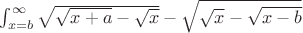$\int_{x=b}^{\infty} \sqrt{\sqrt{x+a}-\sqrt{x}} - \sqrt{\sqrt{x}-\sqrt{x-b}}$