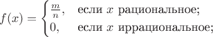 $$
f(x)=\begin{cases}
\frac{m}{n},&\text{если $x$ рациональное;}\\
0,&\text{если $x$ иррациональное;}\\
\end{cases}
$$