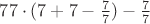 $77\cdot(7+7-\frac{7}{7})-\frac{7}{7}$