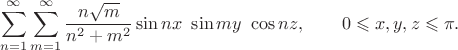 $$
\sum \limits_{n=1}^\infty \sum \limits_{m=1}^\infty \dfrac{n \sqrt m}{n^2 + m^2} \sin nx \ \sin my \ \cos nz, \qquad 0 \leqslant x, y, z \leqslant \pi.
$$