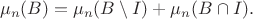 $$\mu_n(B)=\mu_n(B\setminus I)+\mu_n(B\cap I).$$